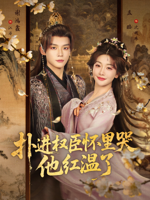 扑进权臣怀里哭，他红温了（83集）热门短剧免费观看