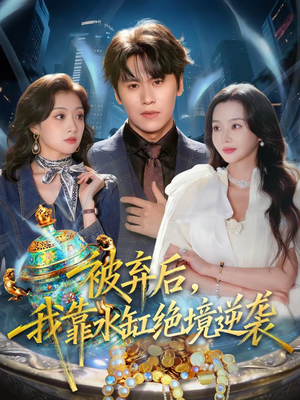 被弃后，我靠水缸绝境逆袭（78集）精彩短剧追不停