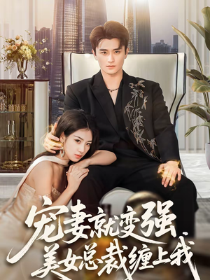 宠妻就变强，美女总裁缠上我（75集）热播短剧抢先看后续