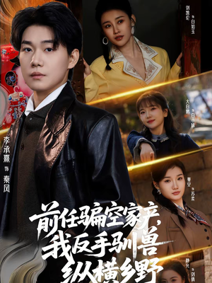 前任骗空家产，我反手驯兽纵横乡野（80集）一段短剧看完整部剧