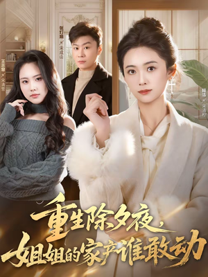 重生除夕夜，姐姐的家产谁敢动（60集）直接看到大结局的短剧资源
