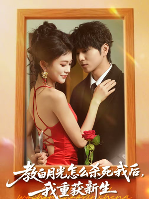 教白月光怎么杀死我后，我重获新生（45集）在线免费看最新短剧