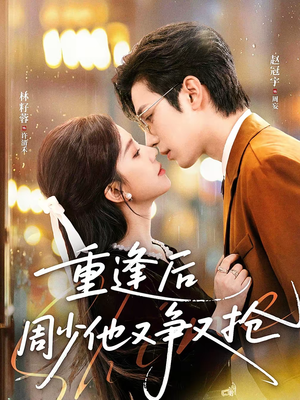 重逢后周少他又争又抢（60集）全集免费看热门短剧推荐