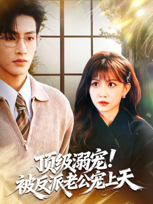 顶级溺宠！被反派老公宠上天（90集）短剧分享请耐心看完