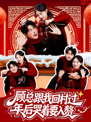 顾总跟我回村过年后哭着要入赘（60集）口碑爆棚短剧免费看