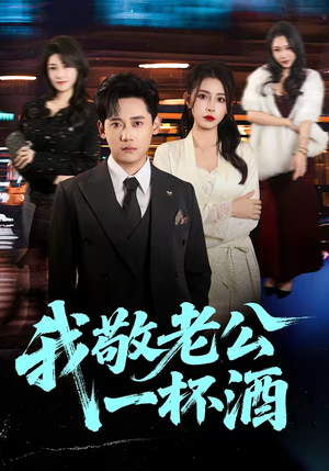 我敬老公一杯酒（58集）大结局一气呵成的短剧精选