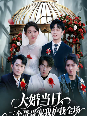 大婚当日，三个哥哥宠我护我全场（74集）精彩短剧天天更新