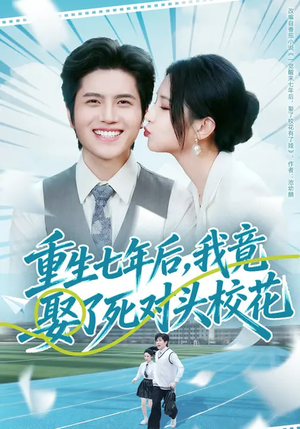 重生七年后，我竟娶了死对头校花（80集）点击链接观看完整版短剧