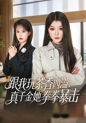 跟我玩茶香四溢,真千金她拳拳暴击(58集) 跟我玩茶香四溢,真千金她拳拳暴击(58集)短剧大结局连更全集