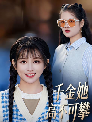 千金她高不可攀（50集）超火短剧抢先看
