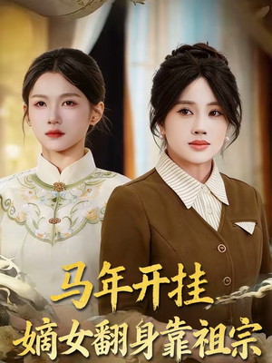 马年开挂嫡女翻身靠祖宗（50集）短剧合集通宵追更版