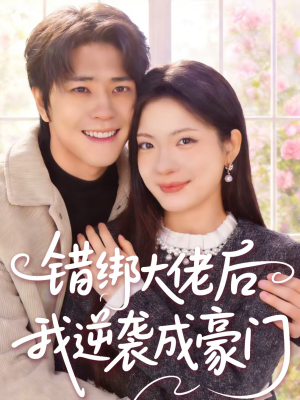错绑大佬后我逆袭成豪门（50集）一口气追短剧至大结局
