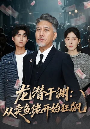 龙潜于渊：从卖鱼佬开始狂飙（80集）好看又上头的短剧