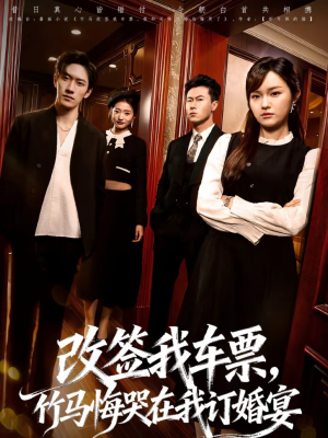 改签我车票，竹马悔哭在我订婚宴（81集）红果免费短剧免费看全集