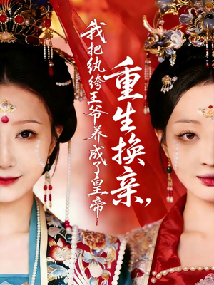 重生换亲，我把纨绔王爷养成了皇帝（74集）推荐短剧一口气一定要看完