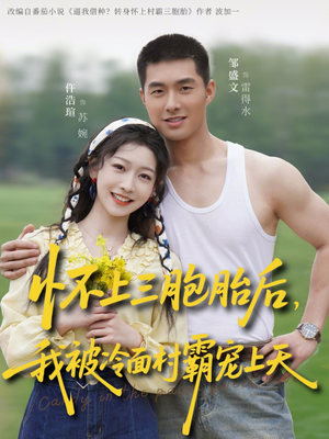 怀上三胞胎后，我被冷面村霸宠上天（72集）免费在线观看短剧大结局