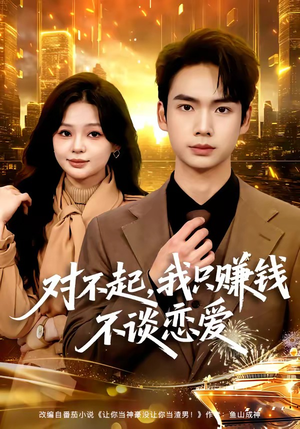 对不起，我只赚钱不谈恋爱（81集）越看越精彩的短剧