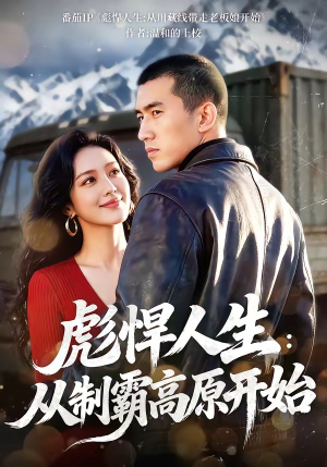 彪悍人生：从制霸高原开始（72集）全网独播短剧免费观影