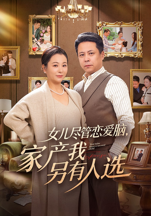 女儿尽管恋爱脑，家产我另有人选（55集）分文不花看完整部短剧