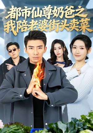 都市仙尊奶爸之我陪老婆街头卖菜（70集）精彩免费短剧观看全集