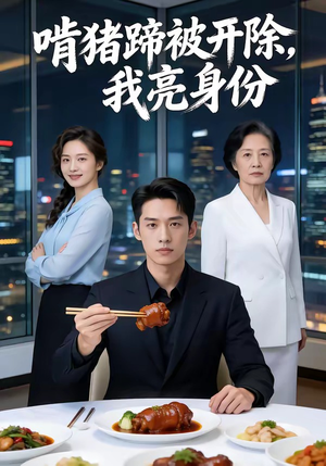 啃猪蹄被开除，我亮身份（45集）短剧全系列永久免费