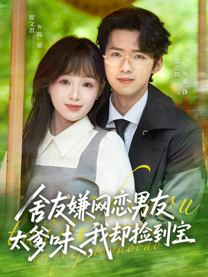 舍友嫌网恋男友太爹味，我却捡到宝（50集）最热短剧火爆上线