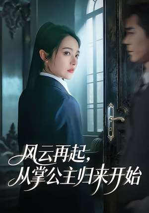 风云再起，从掌公主归来开始（65集）短剧抢先看全集