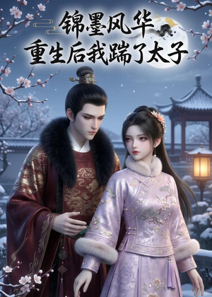 锦墨风华：重生后我踹了太子（70集）重生之追夫火葬场短剧