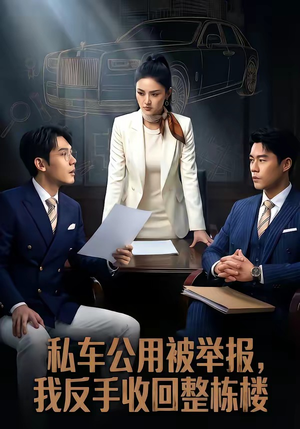 私车公用被举报，我反手收回整栋楼（71集）好看又上头的短剧追完不后悔