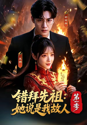 错拜先祖：她说是我故人第一季（56集）好看短剧追不停