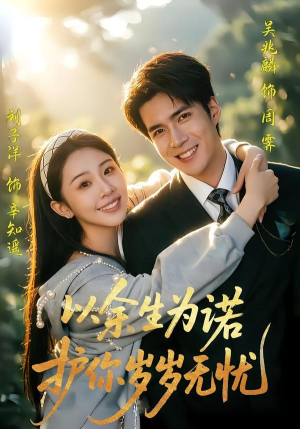 以余生为诺，护你岁岁无忧（67集）最新精彩短剧抢先看