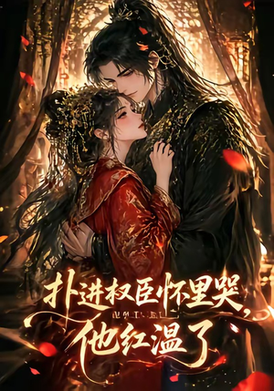 扑进权臣怀里哭，他红温了（60集）忍不住一口气看到短剧大结局