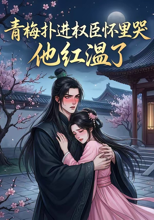 青梅扑进权臣怀里哭，他红温了（74集）免费在线尽享全集短剧