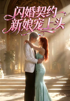 闪婚契约新娘宠上头（100集）最火短剧热播中意想不到的结局