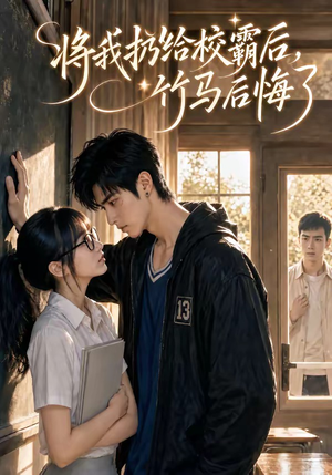将我扔给校霸后，竹马后悔了（11集）短剧全集完整版