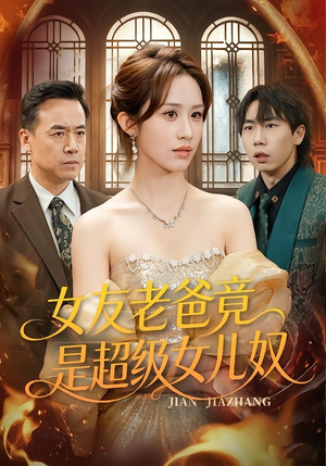 女友老爸竟是超级女儿奴（60集）亿万短剧抢先看