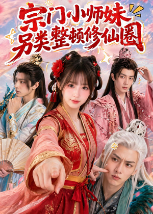 宗门小师妹另类整顿修仙圈（56集）热播短剧抢先看全集