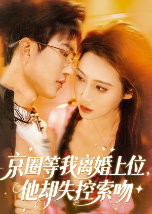 京圈等我离婚上位,他却失控索吻(72集) 京圈等我离婚上位,他却失控索吻(72集)每天分享不一样的热播短剧
