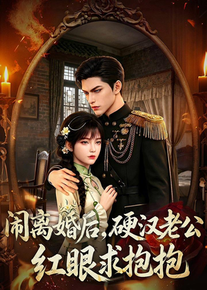 闹离婚后，硬汉老公红眼求抱抱（81集）短剧上头又好看