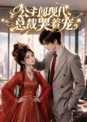 公主闯现代，总裁哭着宠（41集）全集短剧都可以免费看
