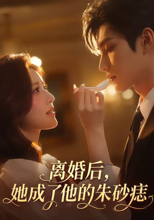 离婚后，她成了他的朱砂痣（17集）分享好看的短剧