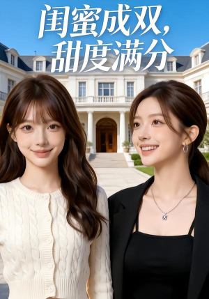 闺蜜成双，甜度满分（50集）女帝短剧免费看全集