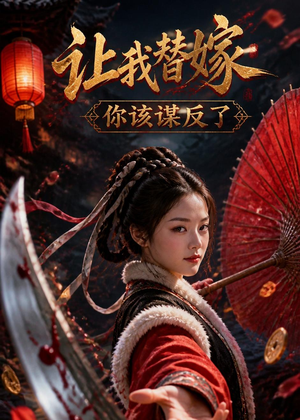 让我替嫁，你该谋反了（47集）一口气追到短剧大结局