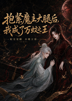 抱紧魔主大腿后,我成了万蚊之王(54集) 抱紧魔主大腿后,我成了万蚊之王(54集)古装穿越短剧推荐