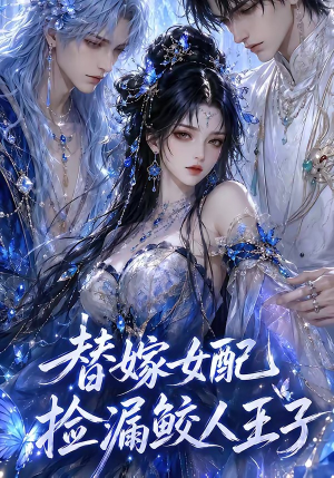 替嫁女配捡漏鲛人王子（60集）温柔追捕短剧剧情全剧终