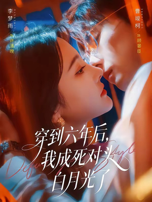 穿到六年后，我成死对头白月光了（69集）独家短剧资源免费看