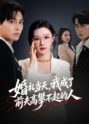 婚礼当天，我成了前夫高攀不起的人（42集）短剧全集在此免费观看