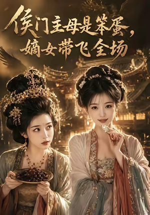 侯门主母是笨蛋，嫡女带飞全场（40集）强烈推荐不容错过的短剧