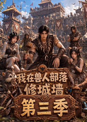 我在兽人部落，修城墙第三季（101集）超火爆短剧抢先看全集