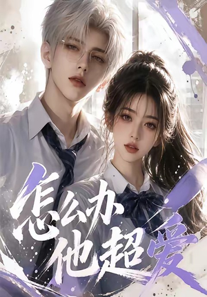 怎么办他超爱（39集）在线即可畅享全集短剧